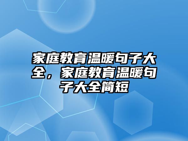 家庭教育溫暖句子大全，家庭教育溫暖句子大全簡(jiǎn)短