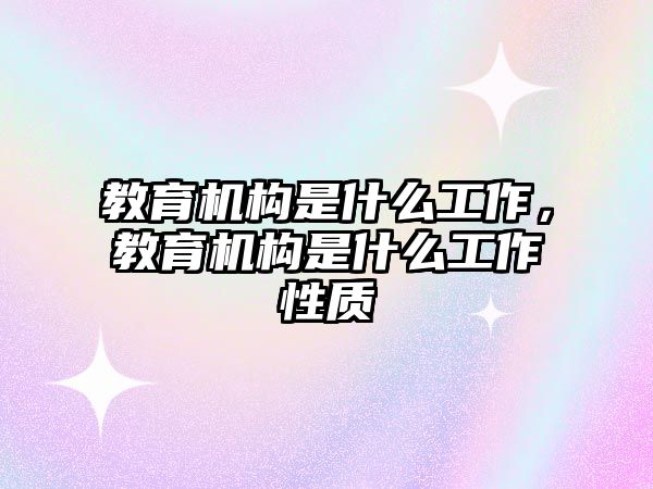 教育機(jī)構(gòu)是什么工作，教育機(jī)構(gòu)是什么工作性質(zhì)