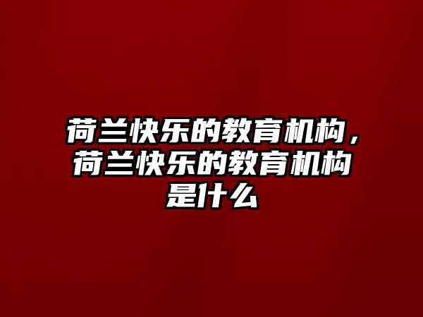 荷蘭快樂的教育機構(gòu)，荷蘭快樂的教育機構(gòu)是什么