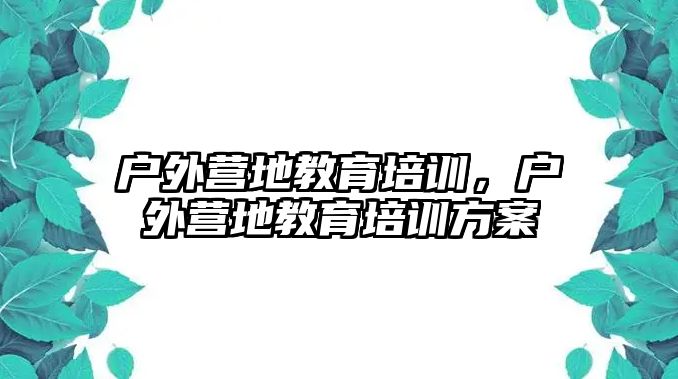 戶外營地教育培訓，戶外營地教育培訓方案