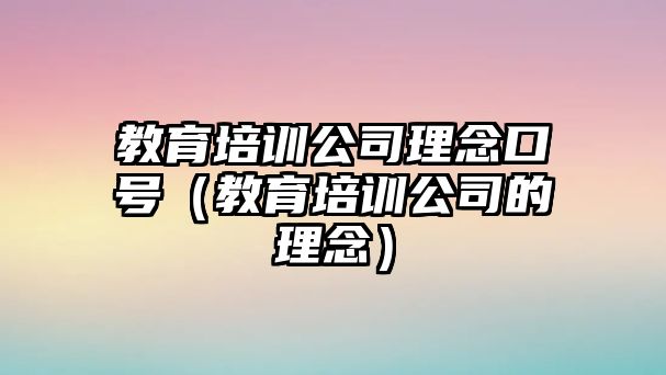 教育培訓(xùn)公司理念口號(hào)（教育培訓(xùn)公司的理念）