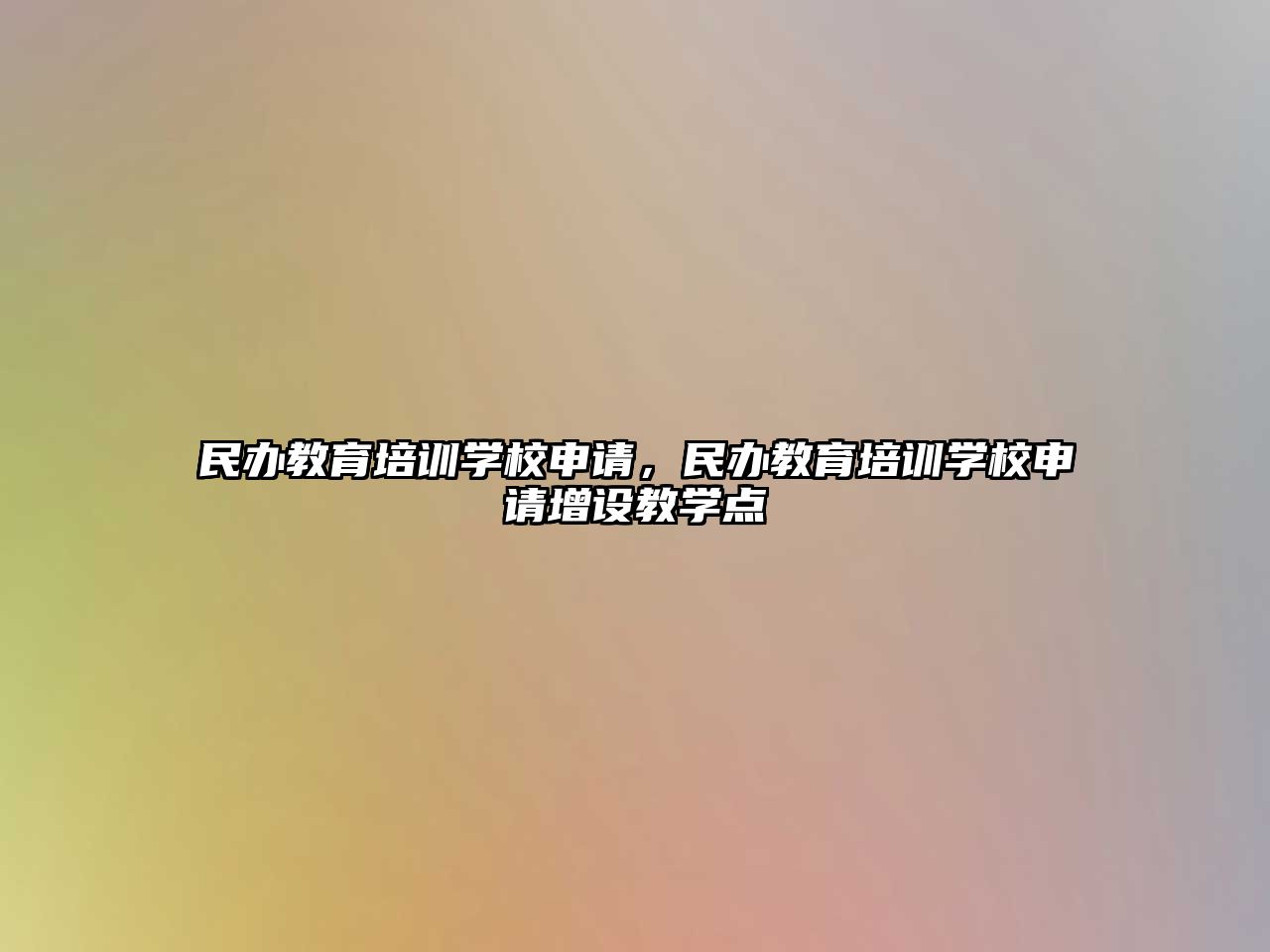 民辦教育培訓(xùn)學(xué)校申請(qǐng)，民辦教育培訓(xùn)學(xué)校申請(qǐng)?jiān)鲈O(shè)教學(xué)點(diǎn)