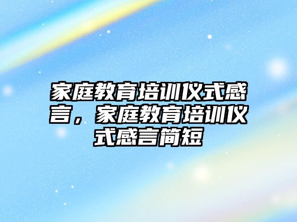 家庭教育培訓(xùn)儀式感言，家庭教育培訓(xùn)儀式感言簡(jiǎn)短