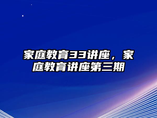 家庭教育33講座，家庭教育講座第三期