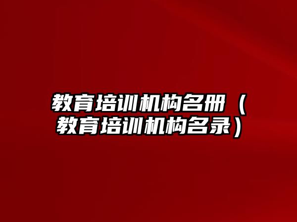 教育培訓(xùn)機(jī)構(gòu)名冊（教育培訓(xùn)機(jī)構(gòu)名錄）