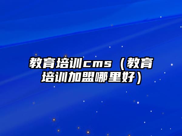 教育培訓(xùn)cms（教育培訓(xùn)加盟哪里好）