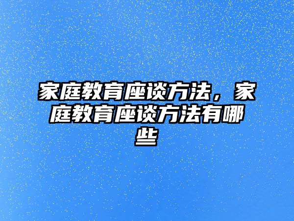 家庭教育座談方法，家庭教育座談方法有哪些