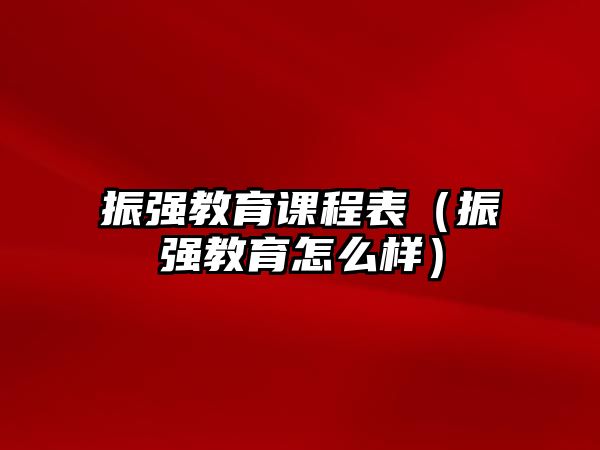 振強(qiáng)教育課程表（振強(qiáng)教育怎么樣）