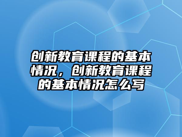 創(chuàng)新教育課程的基本情況，創(chuàng)新教育課程的基本情況怎么寫