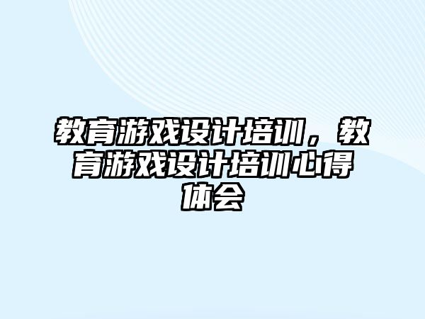 教育游戲設(shè)計培訓(xùn)，教育游戲設(shè)計培訓(xùn)心得體會