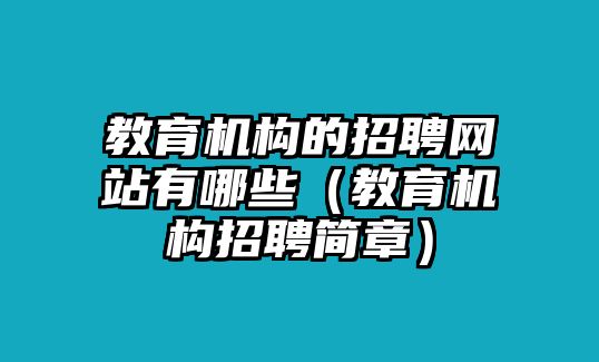 教育機構(gòu)的招聘網(wǎng)站有哪些（教育機構(gòu)招聘簡章）