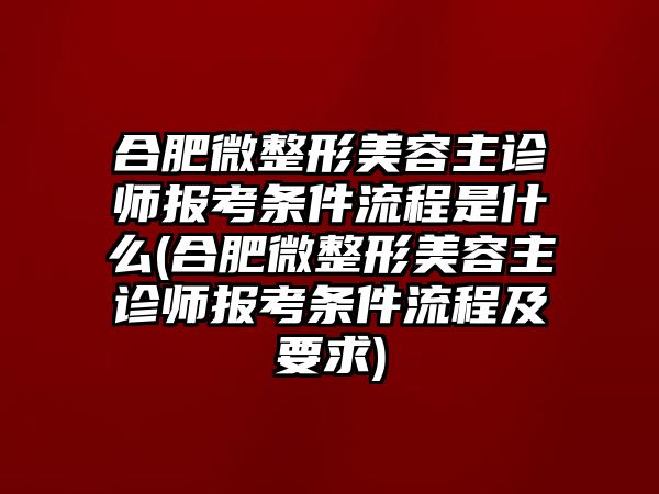 合肥微整形美容主診師報(bào)考條件流程是什么(合肥微整形美容主診師報(bào)考條件流程及要求)