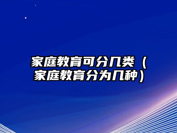 家庭教育可分幾類（家庭教育分為幾種）