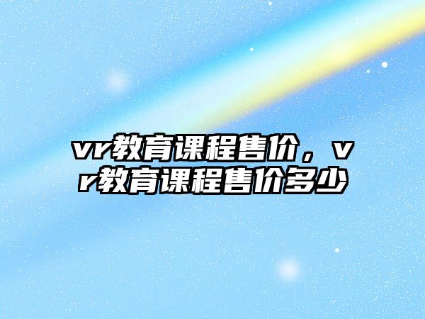 vr教育課程售價，vr教育課程售價多少