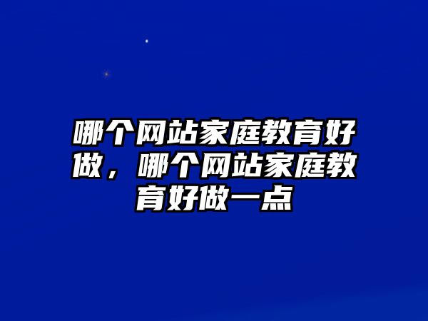 哪個(gè)網(wǎng)站家庭教育好做，哪個(gè)網(wǎng)站家庭教育好做一點(diǎn)