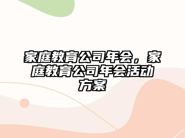 家庭教育公司年會(huì)，家庭教育公司年會(huì)活動(dòng)方案