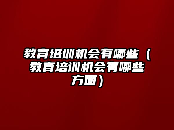 教育培訓(xùn)機(jī)會(huì)有哪些（教育培訓(xùn)機(jī)會(huì)有哪些方面）