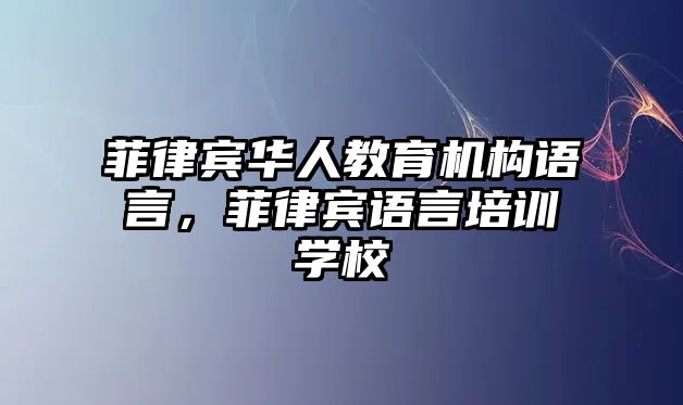 菲律賓華人教育機構(gòu)語言，菲律賓語言培訓學校