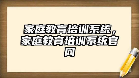 家庭教育培訓系統(tǒng)，家庭教育培訓系統(tǒng)官網