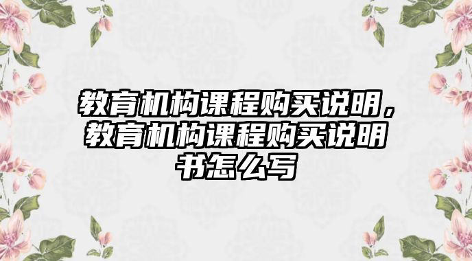 教育機(jī)構(gòu)課程購買說明，教育機(jī)構(gòu)課程購買說明書怎么寫