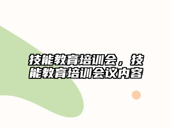 技能教育培訓(xùn)會，技能教育培訓(xùn)會議內(nèi)容