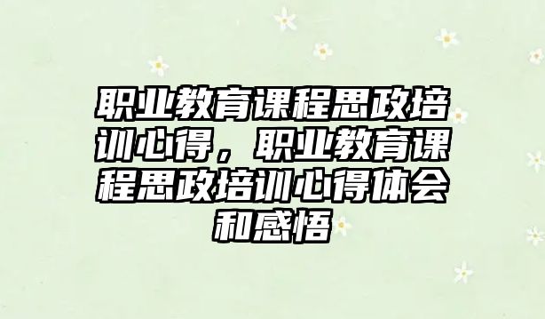 職業(yè)教育課程思政培訓(xùn)心得，職業(yè)教育課程思政培訓(xùn)心得體會和感悟