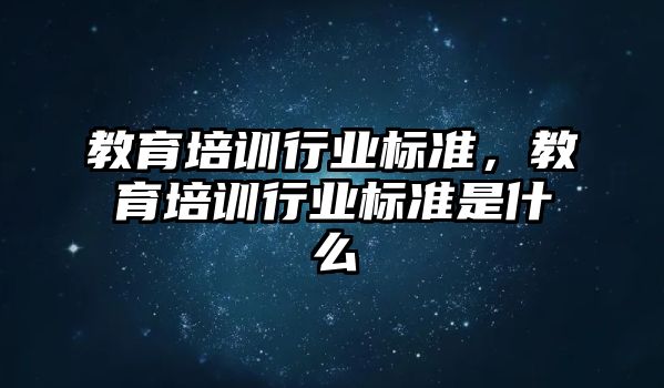 教育培訓行業(yè)標準，教育培訓行業(yè)標準是什么