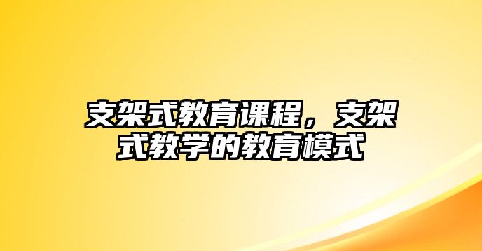 支架式教育課程，支架式教學的教育模式