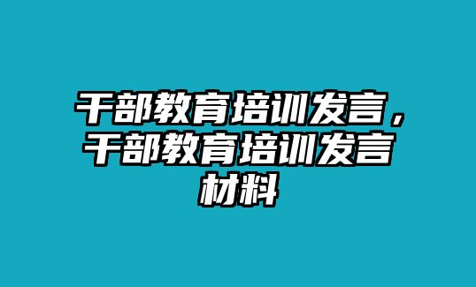 干部教育培訓(xùn)發(fā)言，干部教育培訓(xùn)發(fā)言材料