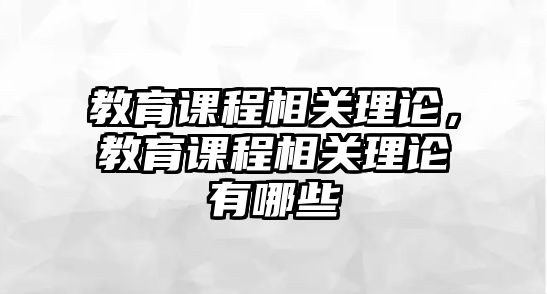 教育課程相關(guān)理論，教育課程相關(guān)理論有哪些