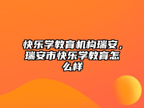 快樂學(xué)教育機構(gòu)瑞安，瑞安市快樂學(xué)教育怎么樣