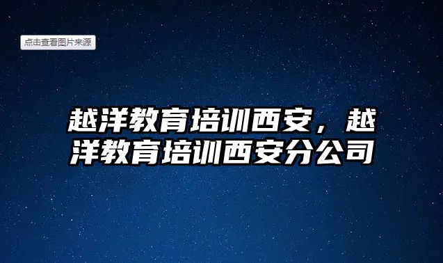 越洋教育培訓(xùn)西安，越洋教育培訓(xùn)西安分公司