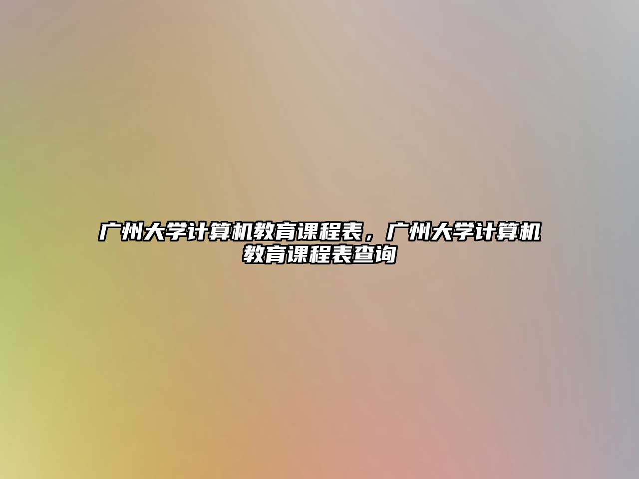 廣州大學(xué)計(jì)算機(jī)教育課程表，廣州大學(xué)計(jì)算機(jī)教育課程表查詢