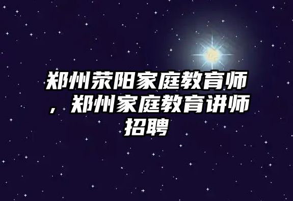 鄭州滎陽家庭教育師，鄭州家庭教育講師招聘