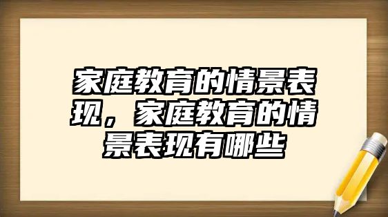 家庭教育的情景表現(xiàn)，家庭教育的情景表現(xiàn)有哪些