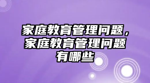 家庭教育管理問題，家庭教育管理問題有哪些