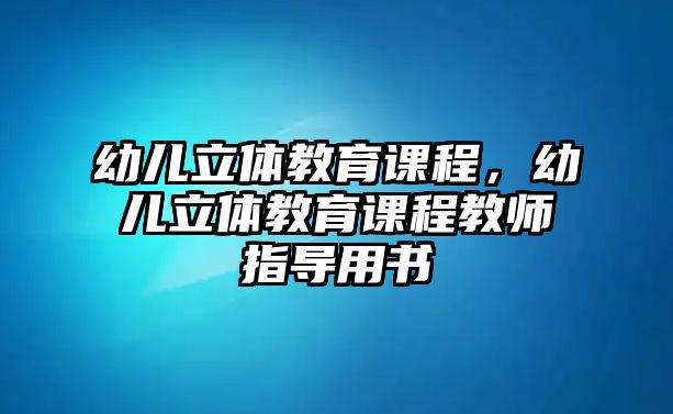 幼兒立體教育課程，幼兒立體教育課程教師指導(dǎo)用書