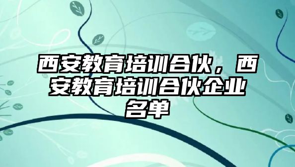 西安教育培訓合伙，西安教育培訓合伙企業(yè)名單