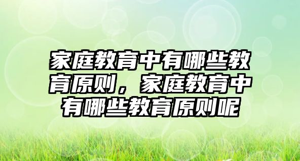 家庭教育中有哪些教育原則，家庭教育中有哪些教育原則呢