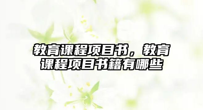 教育課程項(xiàng)目書，教育課程項(xiàng)目書籍有哪些