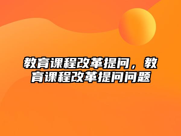 教育課程改革提問，教育課程改革提問問題