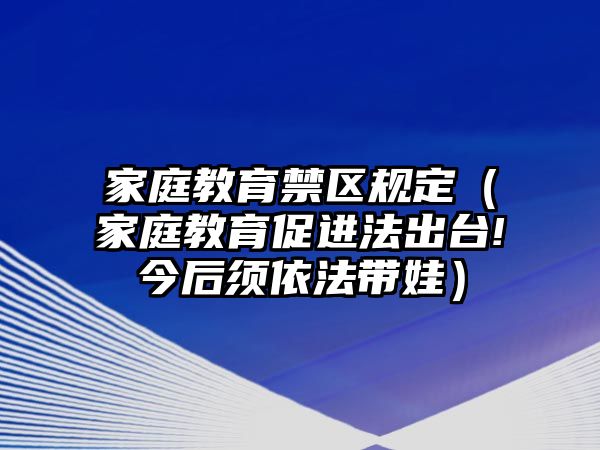 家庭教育禁區(qū)規(guī)定（家庭教育促進法出臺!今后須依法帶娃）