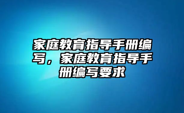 家庭教育指導手冊編寫，家庭教育指導手冊編寫要求