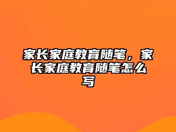 家長家庭教育隨筆，家長家庭教育隨筆怎么寫