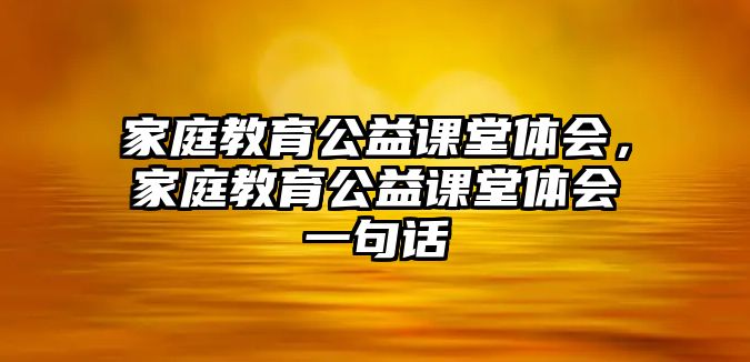 家庭教育公益課堂體會，家庭教育公益課堂體會一句話