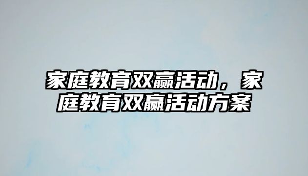 家庭教育雙贏活動，家庭教育雙贏活動方案