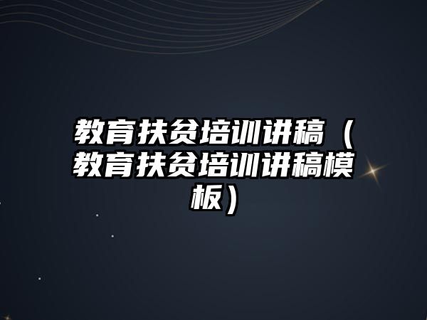 教育扶貧培訓講稿（教育扶貧培訓講稿模板）