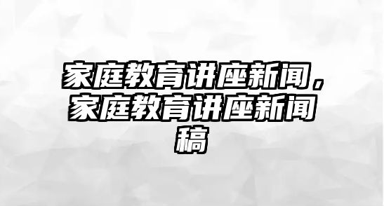 家庭教育講座新聞，家庭教育講座新聞稿