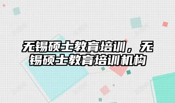 無錫碩士教育培訓(xùn)，無錫碩士教育培訓(xùn)機構(gòu)