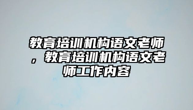 教育培訓(xùn)機(jī)構(gòu)語文老師，教育培訓(xùn)機(jī)構(gòu)語文老師工作內(nèi)容